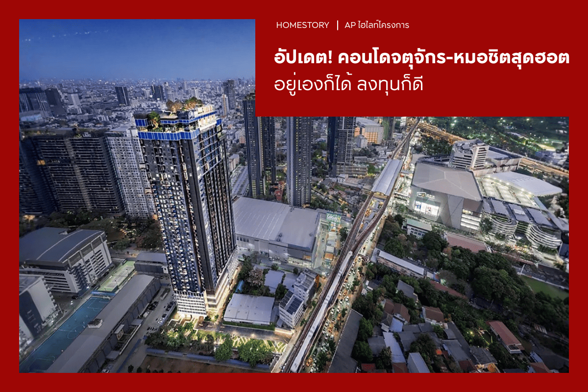 อัปเดต! คอนโดจตุจักร-หมอชิตสุดฮอตปี 2569 อยู่เองก็ได้ ลงทุนก็ดี