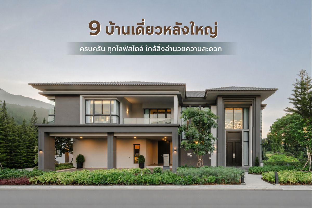 9 บ้านเดี่ยวหลังใหญ่ ครบครัน ทุกไลฟ์สไตล์ ใกล้สิ่งอำนวยความสะดวก