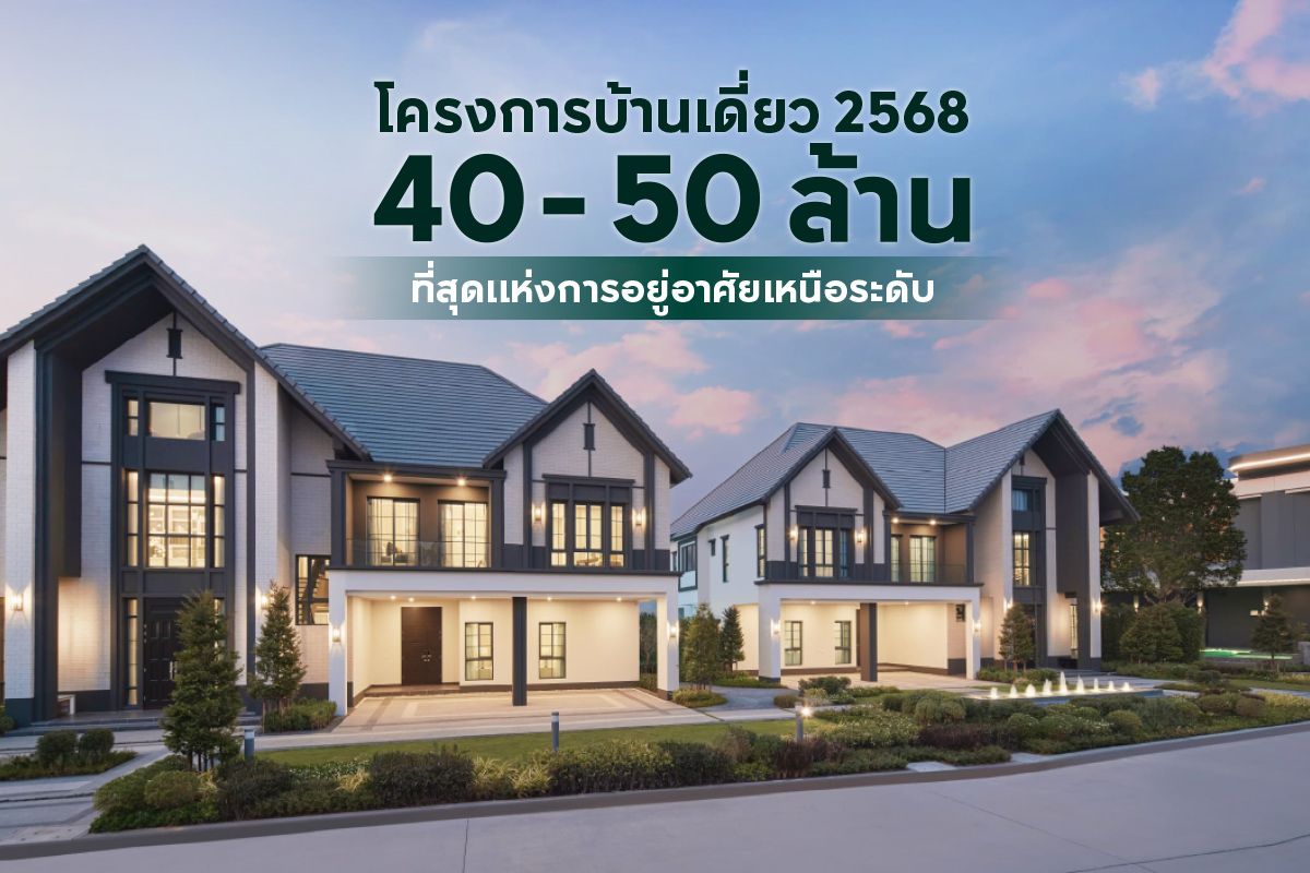 โครงการบ้านเดี่ยว 40 - 50 ล้าน 2568 ที่สุดแห่งการอยู่อาศัยเหนือระดับ