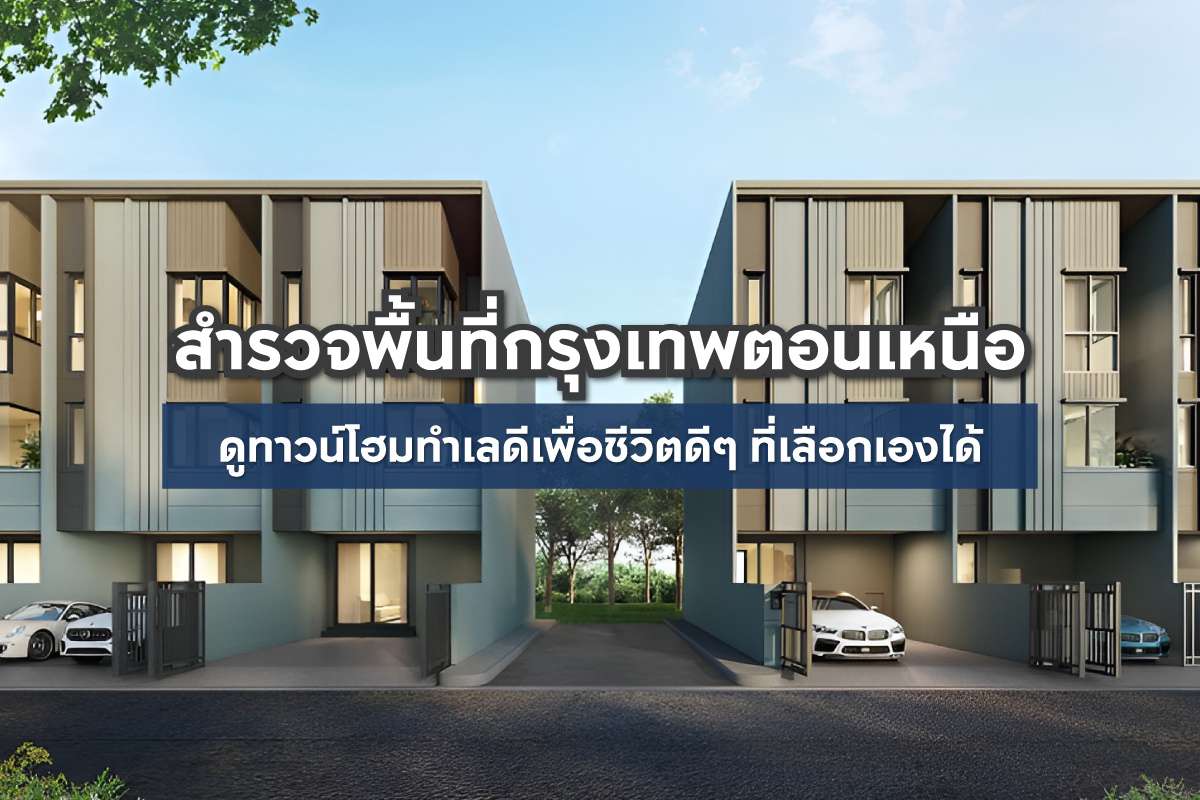 สำรวจพื้นที่กรุงเทพตอนเหนือดูทาวน์โฮมทำเลดีเพื่อชีวิตดีๆ ที่เลือกเองได้