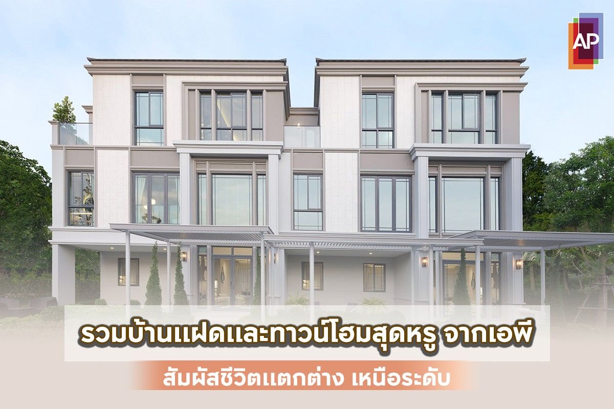รวมบ้านแฝดและทาวน์โฮมหรูจากเอพี 2568 สัมผัสชีวิตแตกต่าง เหนือระดับ