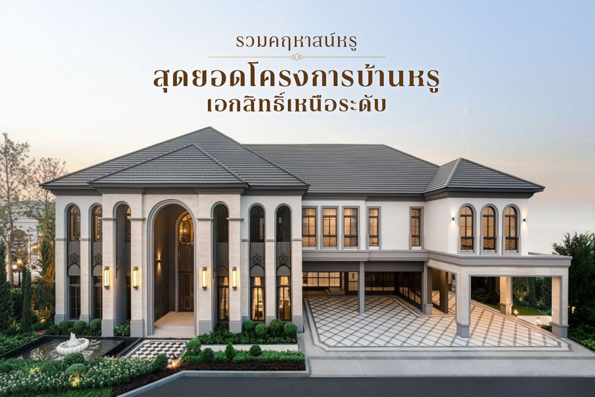 รวมคฤหาสน์หรู 2568 สุดยอดโครงการบ้านหรู เอกสิทธิ์เหนือระดับ