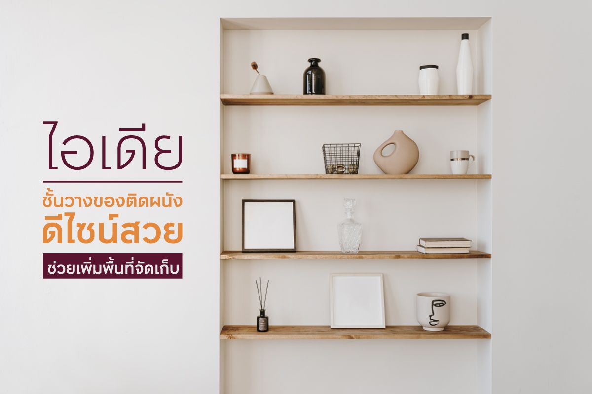 ไอเดียชั้นวางของติดผนัง ดีไซน์สวย ช่วยเพิ่มพื้นที่จัดเก็บ