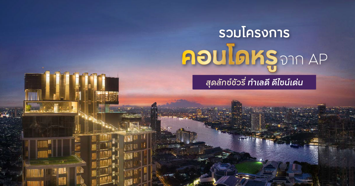รวมโครงการคอนโดหรูจาก AP สุดลักซ์ชัวรี่ ทำเลดี ดีไซน์เด่น
