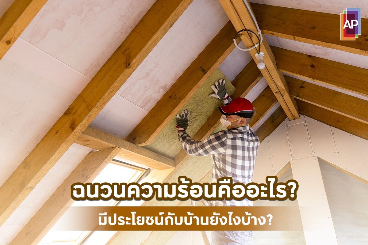 ฉนวนความร้อนคืออะไร? มีประโยชน์กับบ้านยังไงบ้าง?