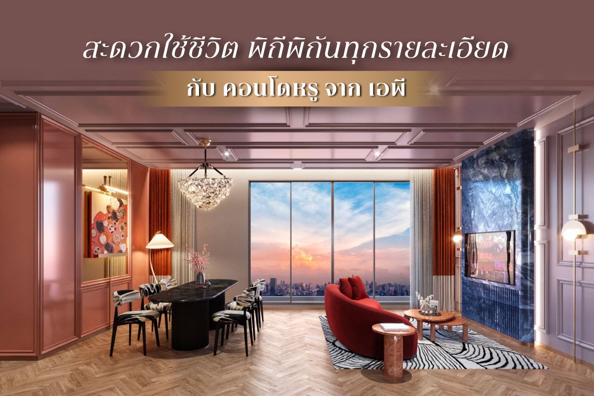 สะดวกใช้ชีวิต พิถีพิถันทุกรายละเอียด กับ คอนโดหรู จาก เอพี