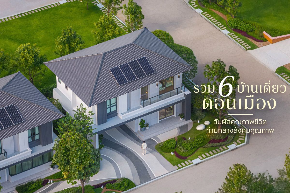รวม 6 บ้านเดี่ยวดอนเมือง สัมผัสคุณภาพชีวิต ท่ามกลางสังคมคุณภาพ
