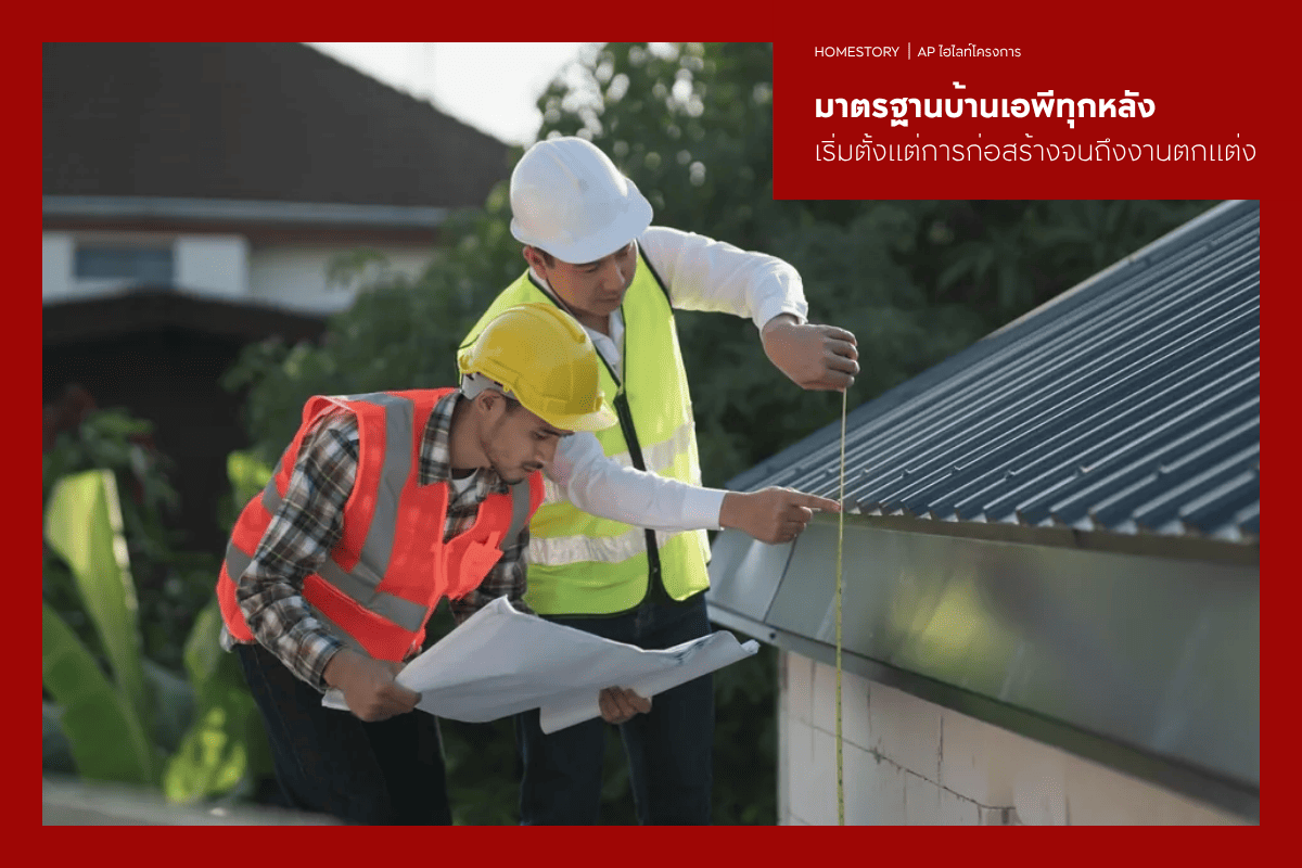 มาตรฐานบ้านเอพีทุกหลัง เริ่มตั้งแต่การก่อสร้างจนถึงทุกรายละเอียดของงานตกแต่ง