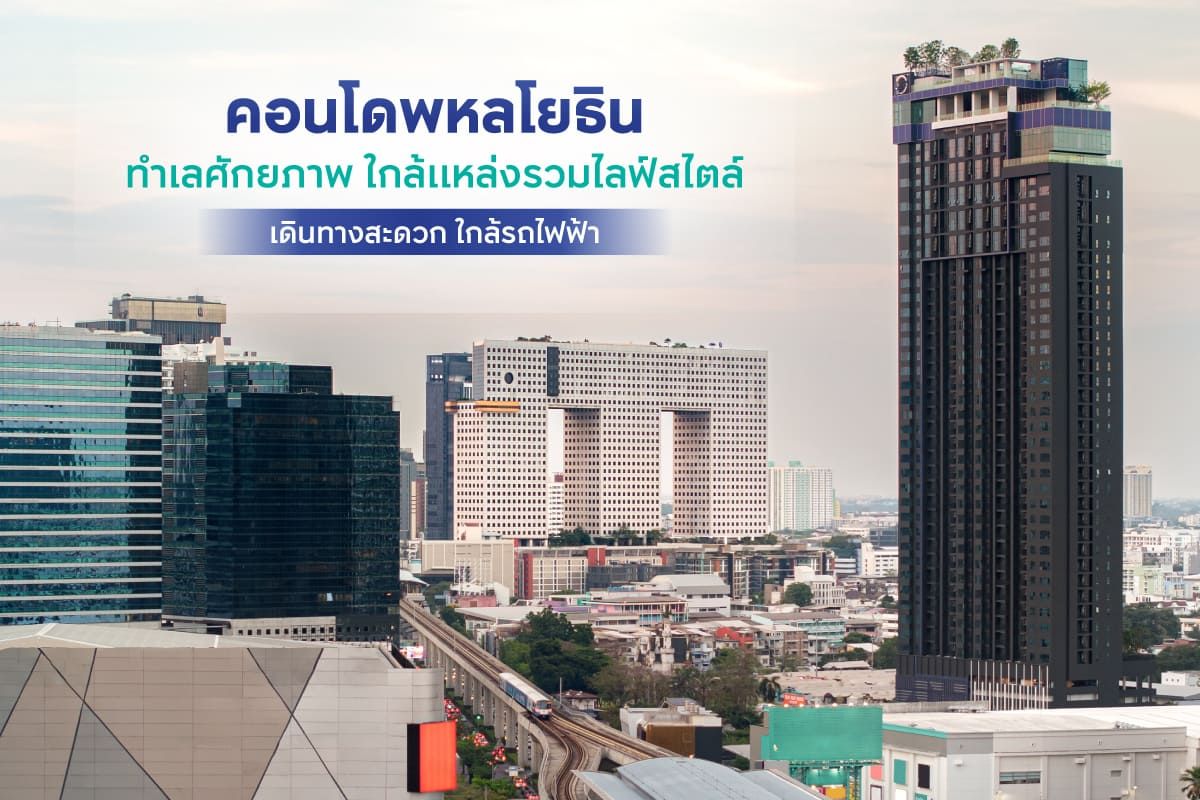 คอนโดพหลโยธิน ทำเลศักยภาพ ใกล้แหล่งรวมไลฟ์สไตล์ เดินทางสะดวก ใกล้รถไฟฟ้า